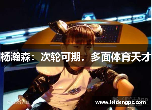 杨瀚森：次轮可期，多面体育天才