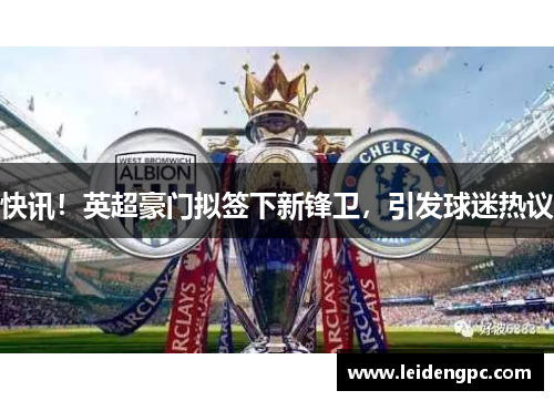快讯！英超豪门拟签下新锋卫，引发球迷热议