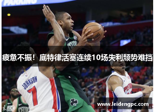 疲惫不振！底特律活塞连续10场失利颓势难挡
